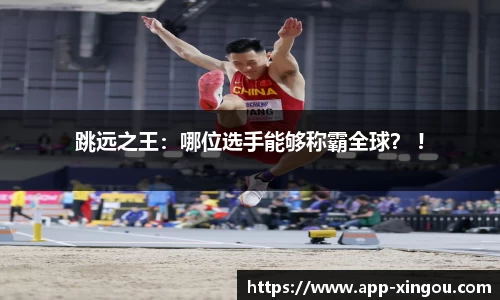 跳远之王：哪位选手能够称霸全球？ !