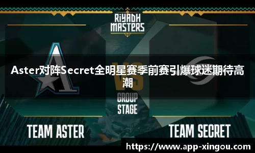 Aster对阵Secret全明星赛季前赛引爆球迷期待高潮