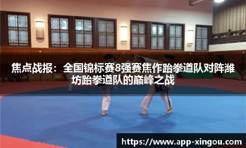 焦点战报：全国锦标赛8强赛焦作跆拳道队对阵潍坊跆拳道队的巅峰之战