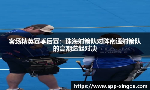 客场精英赛季后赛：珠海射箭队对阵南通射箭队的高潮迭起对决
