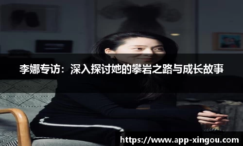 李娜专访：深入探讨她的攀岩之路与成长故事