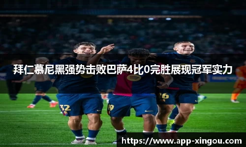 拜仁慕尼黑强势击败巴萨4比0完胜展现冠军实力