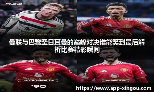 曼联与巴黎圣日耳曼的巅峰对决谁能笑到最后解析比赛精彩瞬间